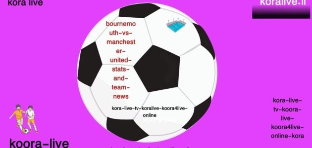 معاينة لقاء بورنموث ويونايتد الإحصائيات وأخبار الفريق والبث