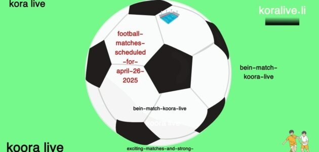 مواجهات كرة القدم المقررة 26 ابريل 2025 الموعد والبث مباشر