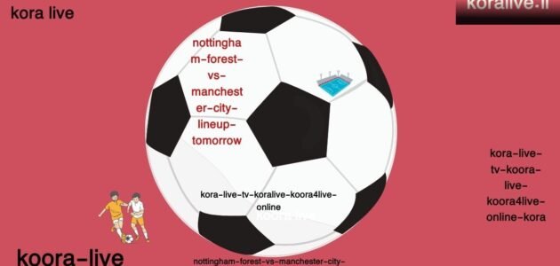 تشكيلة وأخبار مباراة نوتنغهام فورست ضد مانشستر سيتي غدا