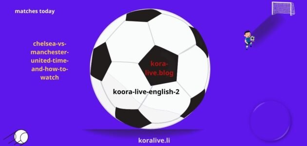 تشيلسي ضد مانشستر يونايتد الاصابات والتشكيلات والتفاصيل