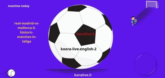 ريال مدريد مقابل مايوركا 5 مباريات تاريخية في الدوري الإسباني